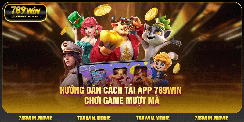 Hướng dẫn cách tải app 789WIN chơi game mượt mà